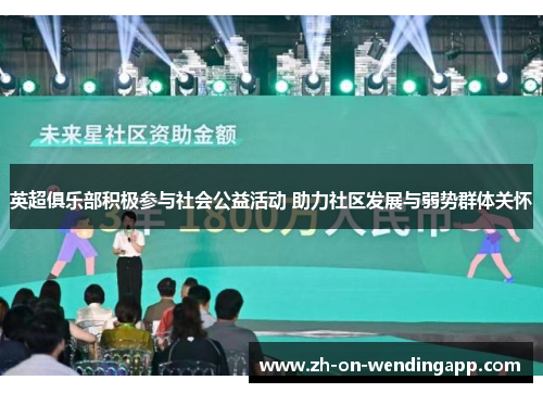 英超俱乐部积极参与社会公益活动 助力社区发展与弱势群体关怀