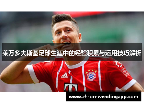 莱万多夫斯基足球生涯中的经验积累与运用技巧解析