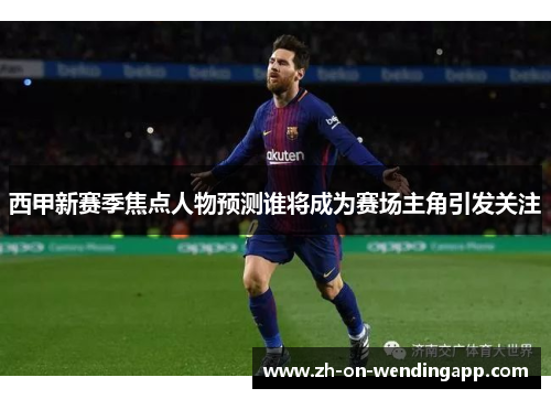 西甲新赛季焦点人物预测谁将成为赛场主角引发关注 西甲新赛季焦点人物预测谁将成为赛场主角引发关注