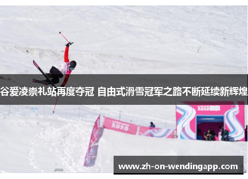 谷爱凌崇礼站再度夺冠 自由式滑雪冠军之路不断延续新辉煌 谷爱凌崇礼站再度夺冠 自由式滑雪冠军之路不断延续新辉煌