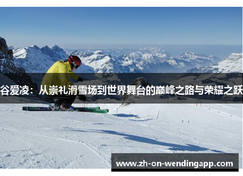 谷爱凌:从崇礼滑雪场到世界舞台的巅峰之路与荣耀之跃 谷爱凌:从崇礼滑雪场到世界舞台的巅峰之路与荣耀之跃