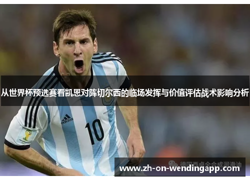 从世界杯预选赛看凯恩对阵切尔西的临场发挥与价值评估战术影响分析 从世界杯预选赛看凯恩对阵切尔西的临场发挥与价值评估战术影响分析