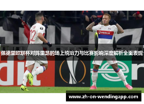 佩德里欧联杯对阵里昂的场上统治力与比赛影响深度解析全面表现