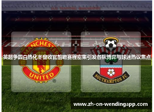 英超争四白热化冬窗收官前瞻赛程密集引发各队博弈与球迷热议焦点