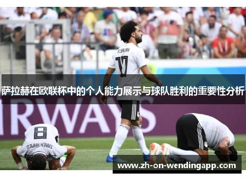 萨拉赫在欧联杯中的个人能力展示与球队胜利的重要性分析 萨拉赫在欧联杯中的个人能力展示与球队胜利的重要性分析