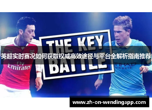 英超实时赛况如何获取权威高效途径与平台全解析指南推荐 英超实时赛况如何获取权威高效途径与平台全解析指南推荐