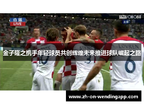 金子隆之携手年轻球员共创辉煌未来推进球队崛起之路 金子隆之携手年轻球员共创辉煌未来推进球队崛起之路