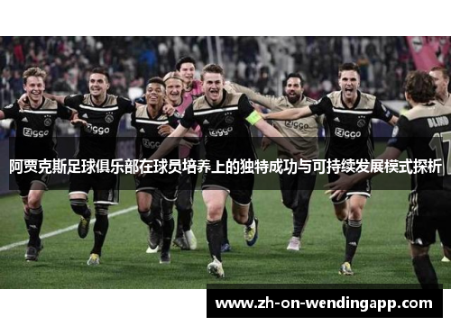 阿贾克斯足球俱乐部在球员培养上的独特成功与可持续发展模式探析
