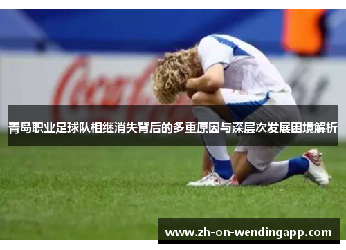 青岛职业足球队相继消失背后的多重原因与深层次发展困境解析