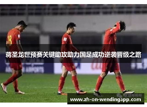 蒋圣龙世预赛关键助攻助力国足成功逆袭晋级之路