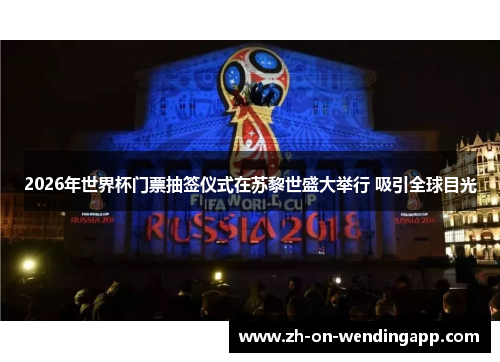 2026年世界杯门票抽签仪式在苏黎世盛大举行 吸引全球目光 2026年世界杯门票抽签仪式在苏黎世盛大举行 吸引全球目光