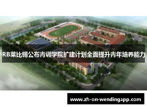 RB莱比锡公布青训学院扩建计划全面提升青年培养能力 RB莱比锡公布青训学院扩建计划全面提升青年培养能力