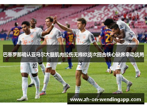 巴塞罗那确认亚马尔大腿肌肉拉伤无缘欧战次回合核心缺席牵动战局