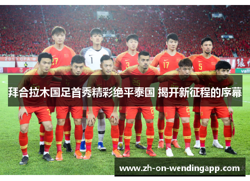 拜合拉木国足首秀精彩绝平泰国 揭开新征程的序幕
