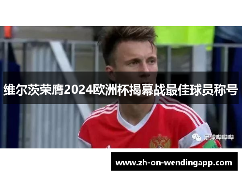 维尔茨荣膺2024欧洲杯揭幕战最佳球员称号 维尔茨荣膺2024欧洲杯揭幕战最佳球员称号