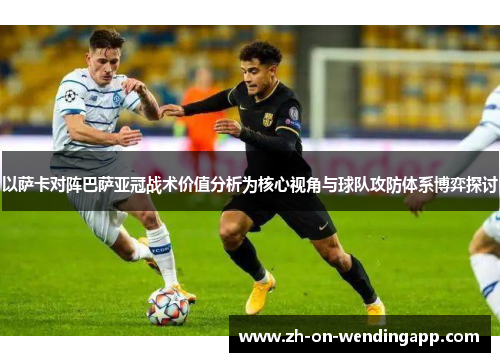 以萨卡对阵巴萨亚冠战术价值分析为核心视角与球队攻防体系博弈探讨 以萨卡对阵巴萨亚冠战术价值分析为核心视角与球队攻防体系博弈探讨
