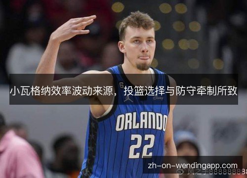 小瓦格纳效率波动来源，投篮选择与防守牵制所致
